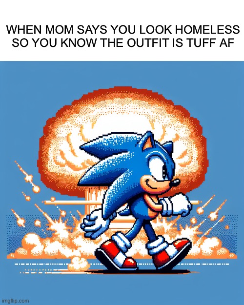 She has such a beautiful way of words | When mom says you look homeless so you know the outfit is tuff af | image tagged in sonic walking away quitley with a smile from a explosion | made w/ Imgflip meme maker