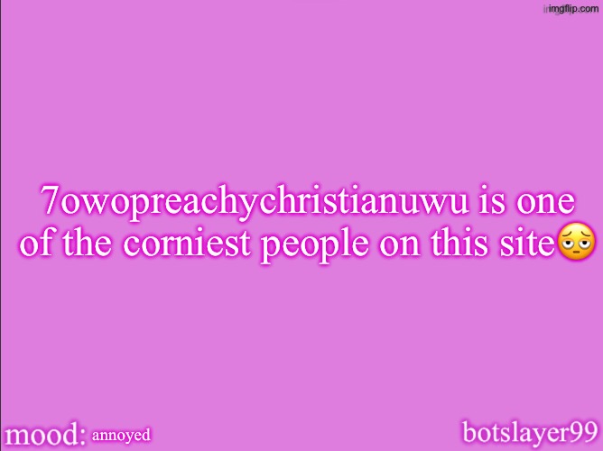 he is a fully grown man btw | 7owopreachychristianuwu is one of the corniest people on this site🫩; annoyed | image tagged in botslayer announcement temp v2 | made w/ Imgflip meme maker