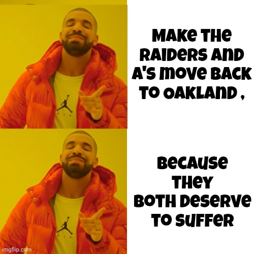 "California , there they go" | Make the Raiders and A's move back to Oakland , Because they both deserve to suffer | image tagged in drake double approval,sports,well yes but actually no,bad football,bad baseball,can anyone play this game | made w/ Imgflip meme maker