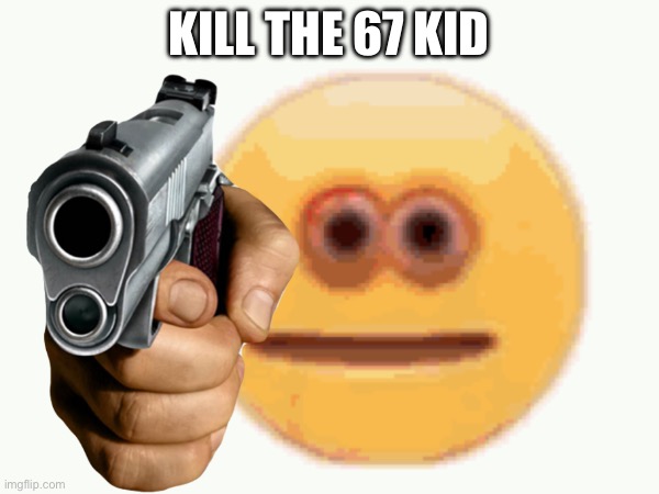 Kill the 67 kid | made w/ Imgflip meme maker