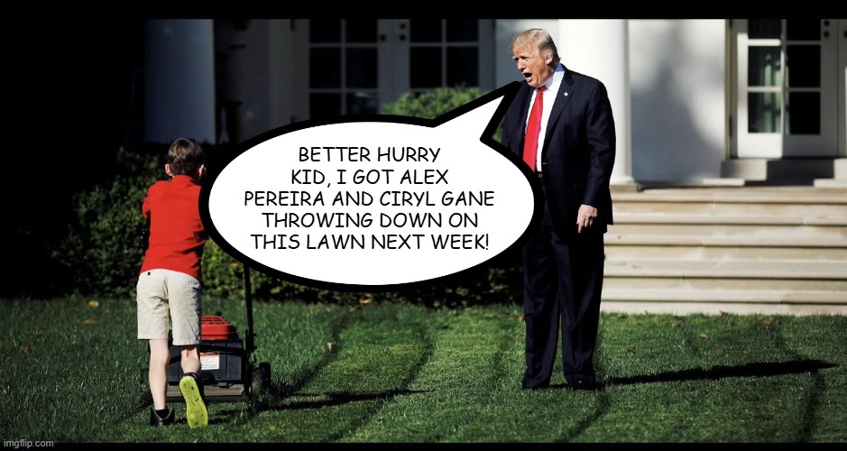 UFC Incoming | better hurry kid, i got alex pereira and ciryl gane throwing down on this lawn next week! | image tagged in politics,trump | made w/ Imgflip meme maker