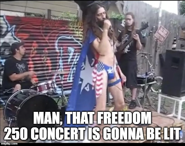 Freedom 250 | Man, that freedom 250 concert is gonna be lit | image tagged in politics,trump | made w/ Imgflip meme maker
