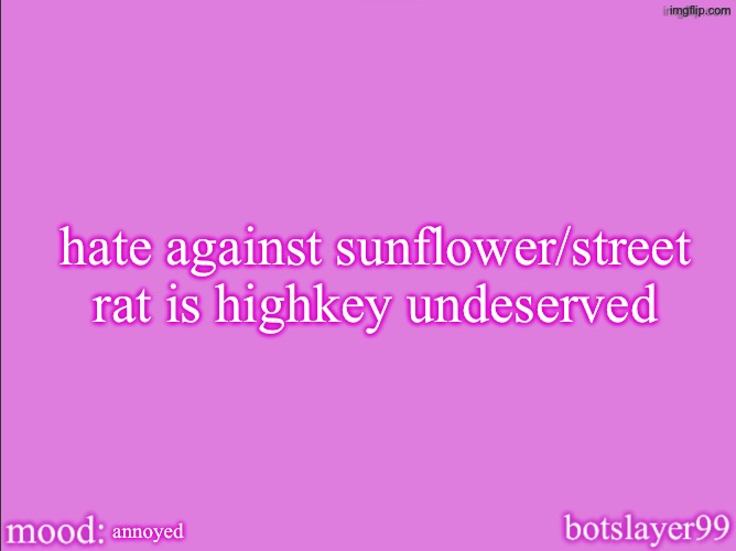 he’s chill, idk why people hate him | hate against sunflower/street rat is highkey undeserved; annoyed | image tagged in botslayer announcement temp v2 | made w/ Imgflip meme maker