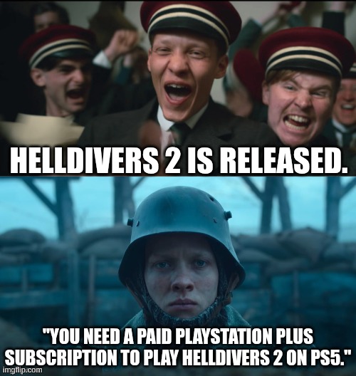 yeah | Helldivers 2 is released. "You need a paid PlayStation Plus subscription to play Helldivers 2 on PS5." | image tagged in all quiet on the western front,money,playstation,plus size | made w/ Imgflip meme maker