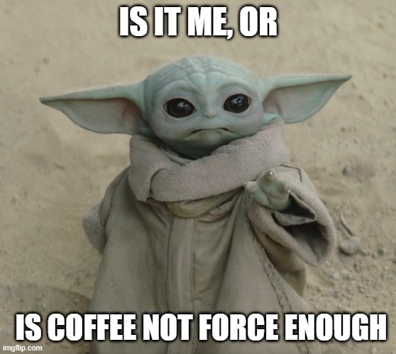 COFFEE FORCE? | Is it me, or; is coffee not force enough | image tagged in grogu | made w/ Imgflip meme maker