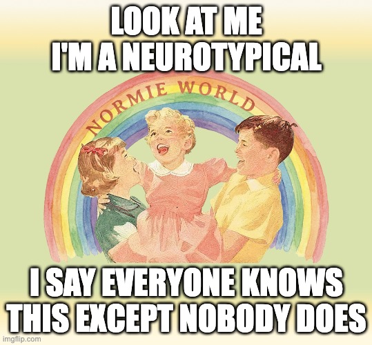 I say everyone knows but actually nobody does | LOOK AT ME I'M A NEUROTYPICAL; I SAY EVERYONE KNOWS THIS EXCEPT NOBODY DOES | image tagged in i'm-a-normie | made w/ Imgflip meme maker