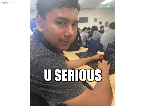 U serious | U serious | image tagged in funny | made w/ Imgflip meme maker