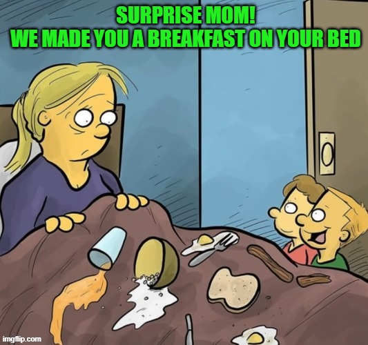 breakfast | Surprise mom! we made you a breakfast on your bed | image tagged in memes | made w/ Imgflip meme maker