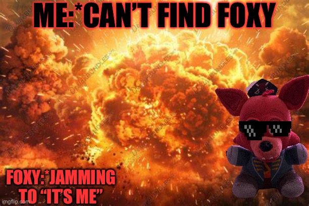 When foxy isn’t in pirate cove… | Me:*can’t find foxy; Foxy:*jamming to “it’s me” | image tagged in boom meme background | made w/ Imgflip meme maker