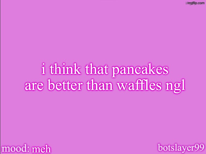 waffles aren’t bad but i prefer pancakes | i think that pancakes are better than waffles ngl; meh | image tagged in botslayer announcement temp v2 | made w/ Imgflip meme maker
