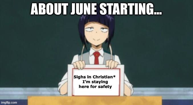 Sighhhh | About June starting…; Sighs in Christian* 
I’m staying here for safety | image tagged in kyoka jiro | made w/ Imgflip meme maker