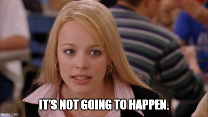 It's not going to happen. | image tagged in memes,its not going to happen | made w/ Imgflip meme maker