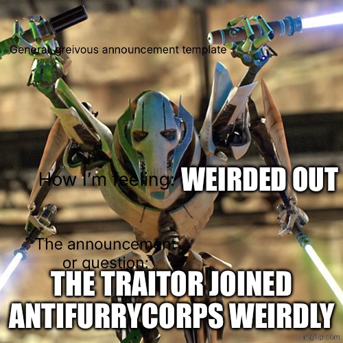 General_greivous announcement template | Weirded out; The traitor joined antifurrycorps weirdly | image tagged in general_greivous announcement template | made w/ Imgflip meme maker