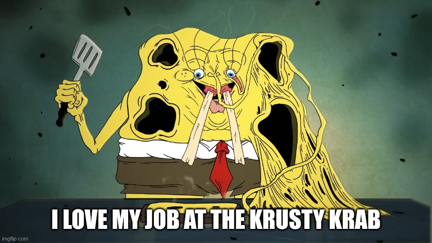 SPONGEBOB | I LOVE MY JOB AT THE KRUSTY KRAB | image tagged in cursed image,spongebob | made w/ Imgflip meme maker
