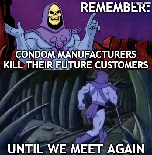 remember: until we meet again condom manufacturers kill their future customers | image tagged in he man skeleton advices | made w/ Imgflip meme maker