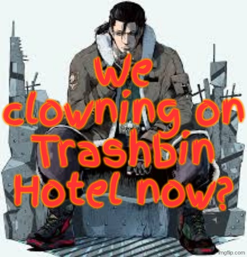 Valid | We clowning on Trashbin Hotel now? | image tagged in dragunov the thinker | made w/ Imgflip meme maker