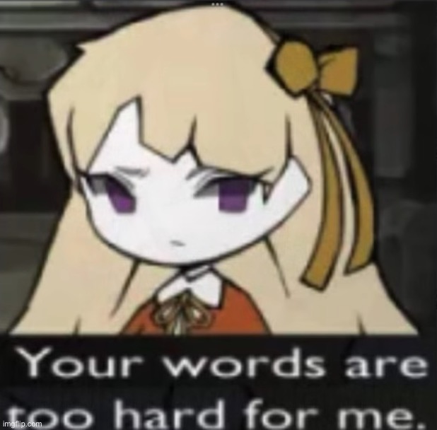 image tagged in your words are too hard for me | made w/ Imgflip meme maker