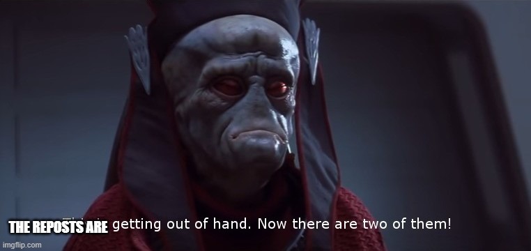 The reposts are | image tagged in viceroy newt gunray star wars this is getting out of hand | made w/ Imgflip meme maker