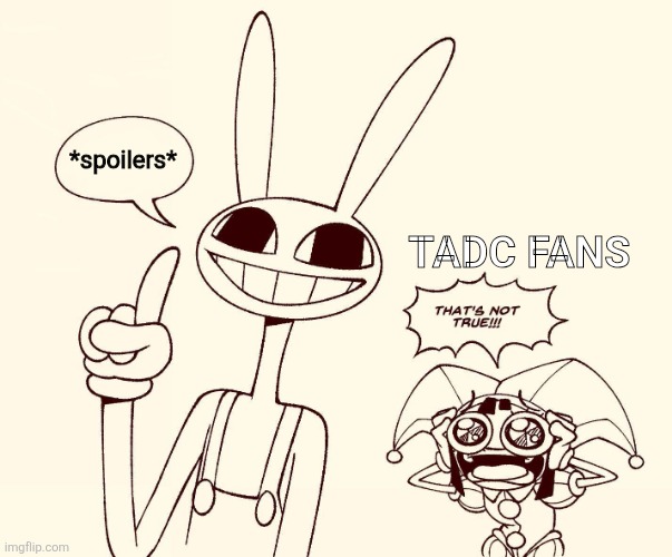 NO NO NO ITS NOT TRUE | *spoilers*; TADC fans | image tagged in jax spreads misinformation,why jax | made w/ Imgflip meme maker