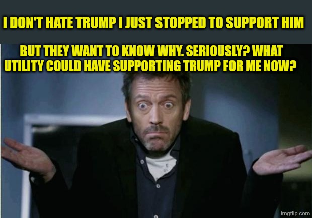SHRUG | I don't hate Trump I just stopped to support him; But they want to know why. Seriously? What utility could have supporting Trump for me now? | image tagged in shrug | made w/ Imgflip meme maker