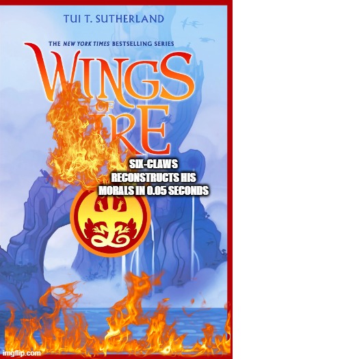 i didn't know what to put, sorry | six-claws reconstructs his morals in 0.05 seconds | image tagged in memes,wings of fire | made w/ Imgflip meme maker