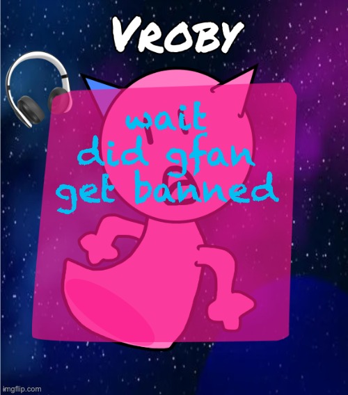 vroby in space template | wait did gfan get banned | image tagged in vroby in space template | made w/ Imgflip meme maker