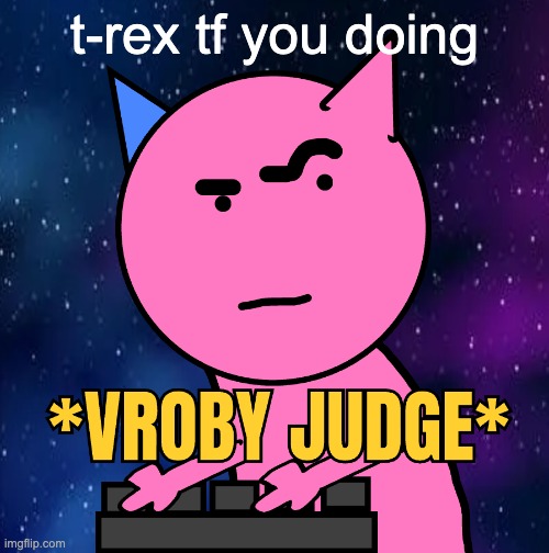VROBY JUDGE | t-rex tf you doing | image tagged in vroby judge | made w/ Imgflip meme maker