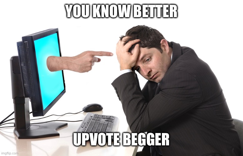 finger pointing from monitor | You know better Upvote begger | image tagged in finger pointing from monitor | made w/ Imgflip meme maker