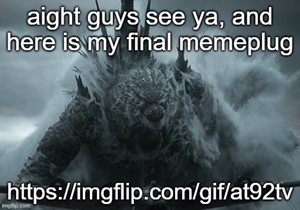 The Aldebaran Godzilla MZ Announcement Template | aight guys see ya, and here is my final memeplug; https://imgflip.com/gif/at92tv | image tagged in the aldebaran godzilla mz announcement template | made w/ Imgflip meme maker