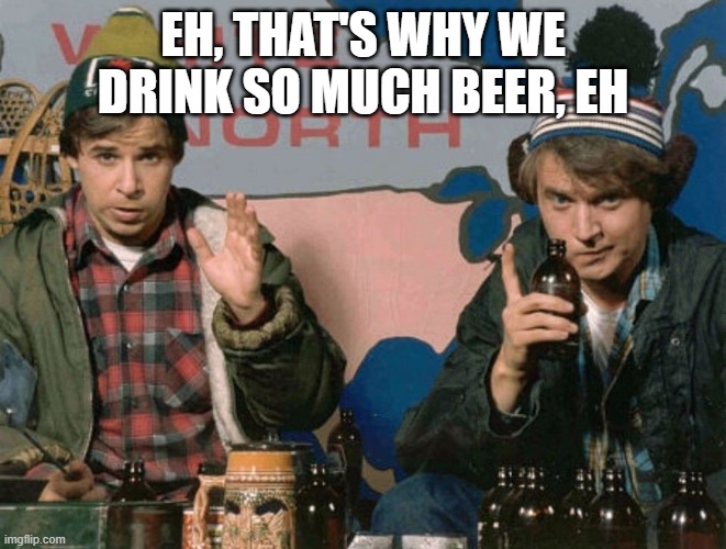 eh, that's why we drink so much beer, eh | image tagged in bob and doug mckenzie | made w/ Imgflip meme maker