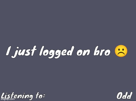 Odd's Simple Mulled wine temp | I just logged on bro ☹️ | image tagged in odd's simple mulled wine temp | made w/ Imgflip meme maker