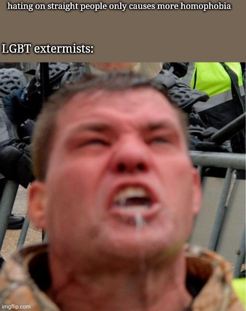 They can't handle accountability | hating on straight people only causes more homophobia; LGBT extermists: | image tagged in rabid terrorist | made w/ Imgflip meme maker