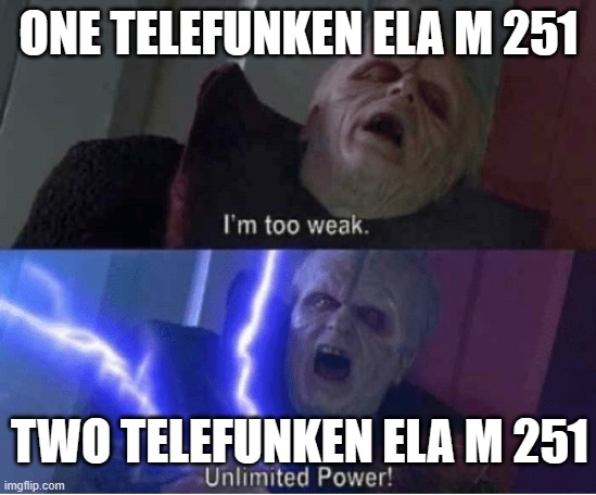 Too weak Unlimited Power | One Telefunken ELA M 251; Two Telefunken ELA M 251 | image tagged in too weak unlimited power | made w/ Imgflip meme maker