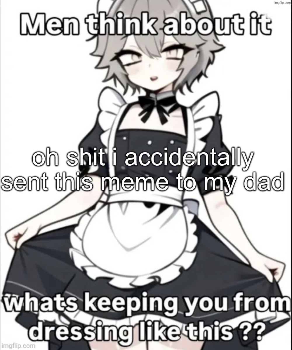 i managed to unsend it before it got read tho | oh shit i accidentally sent this meme to my dad | made w/ Imgflip meme maker