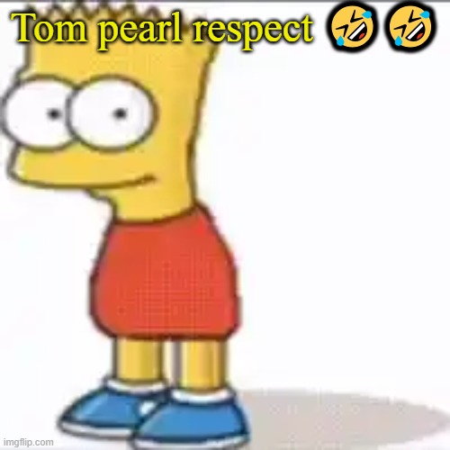 Bat Sipson | Tom pearl respect 🤣🤣 | image tagged in bat sipson | made w/ Imgflip meme maker