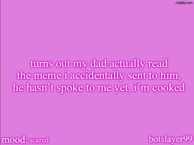 botslayer announcement temp v2 | turns out my dad actually read the meme i accidentally sent to him, he hasn’t spoke to me yet, i’m cooked; scared | image tagged in botslayer announcement temp v2 | made w/ Imgflip meme maker