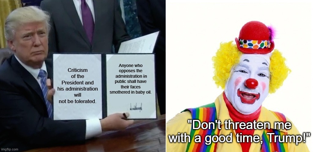 Trump & Baby Oil | "Don't threaten me with a good time, Trump!" | image tagged in donald trump,free speech,clown,i hate donald trump,trump sucks | made w/ Imgflip meme maker