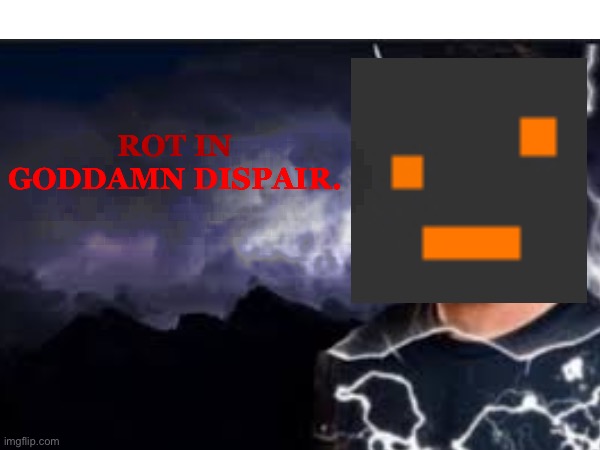 ROT IN GODDAMN DISPAIR. | made w/ Imgflip meme maker