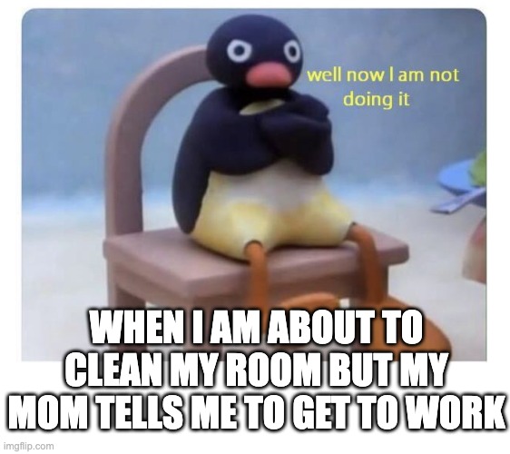 This is a clever title intended to subconsciously convince u to upvote :) | when i am about to clean my room but my mom tells me to get to work | image tagged in well now i am not doing it | made w/ Imgflip meme maker