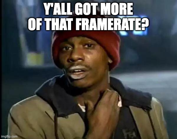 Y'all Got Any More Of That Meme | Y'all got more of that framerate? | image tagged in memes,y'all got any more of that | made w/ Imgflip meme maker