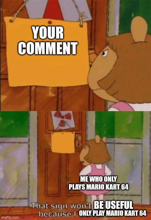 your comment me who only plays Mario kart 64 be useful only play Mario kart 64 | image tagged in that sign wont stop me because i cant read | made w/ Imgflip meme maker