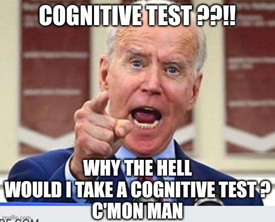 Joe Biden no malarkey | Cognitive test ??!! Why the hell would I take a cognitive test ?
C'mon man | image tagged in joe biden no malarkey | made w/ Imgflip meme maker