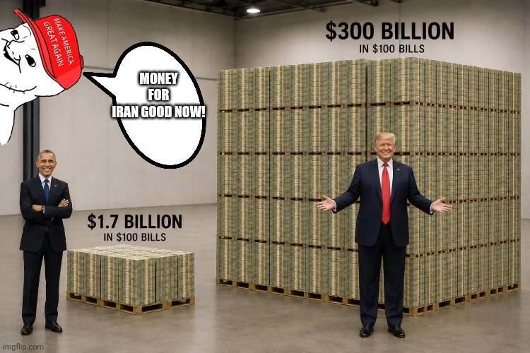 Iran money good! | Money for Iran good now! | image tagged in trump,donald trump,iran,israel,obama,nevertrump | made w/ Imgflip meme maker