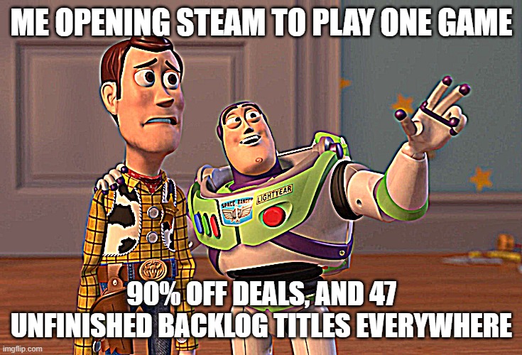 Steam be like | ME OPENING STEAM TO PLAY ONE GAME; 90% OFF DEALS, AND 47 UNFINISHED BACKLOG TITLES EVERYWHERE | image tagged in memes | made w/ Imgflip meme maker