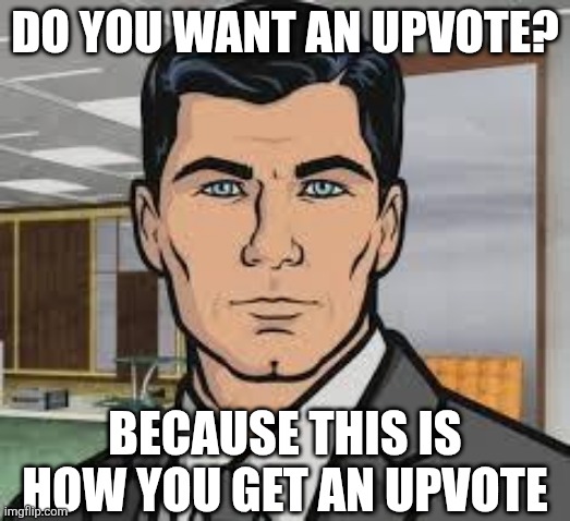 When They Actually Deserve 1 | DO YOU WANT AN UPVOTE? BECAUSE THIS IS HOW YOU GET AN UPVOTE | image tagged in do you want ants archer,memes,archer,upvotes,imgflip | made w/ Imgflip meme maker