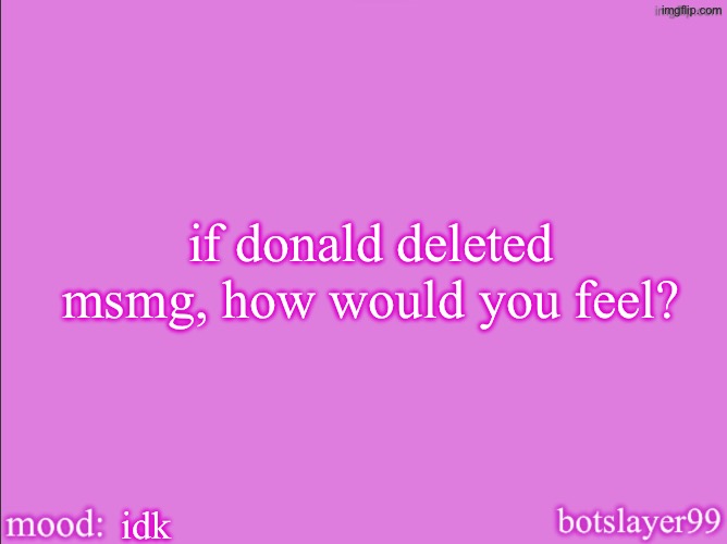 botslayer announcement temp v2 | if donald deleted msmg, how would you feel? idk | image tagged in botslayer announcement temp v2 | made w/ Imgflip meme maker