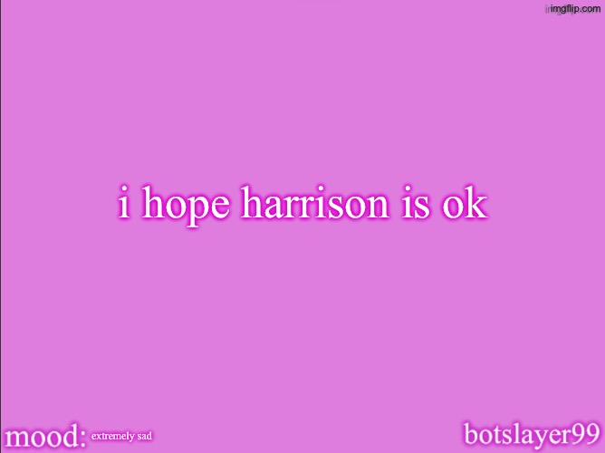 botslayer announcement temp v2 | i hope harrison is ok; extremely sad | image tagged in botslayer announcement temp v2 | made w/ Imgflip meme maker