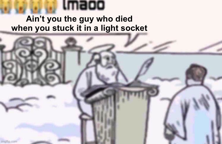 The lmaoo aren’t you meme if it was used in the original context style, I guess | Ain’t you the guy who died when you stuck it in a light socket | image tagged in lmaoo aint you | made w/ Imgflip meme maker