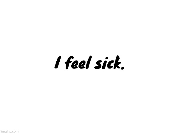 I really thought norther was my friend. I thought was doing good progress on trying to change, I feel horrible again. | I feel sick. | made w/ Imgflip meme maker