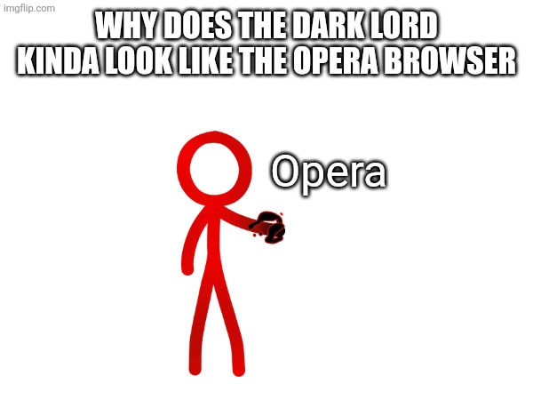 Why does the dark lord kinda look like the opera browser; Opera | made w/ Imgflip meme maker